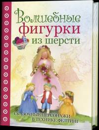 Волшебные фигурки из шерсти: Сказочные пресонажи в технике фелтинг: Пер. с нем. / К. Шэфер; Отв. ред. Е. Зуевская. - ил.