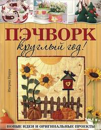 Пэчворк круглый год!: Новые идеи и оригинальные проекты: Пер. с нем. / И. Перра; Отв. ред. Е. Зуевская. - ил.
