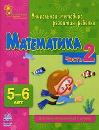 Математика. Уникальная методика развития ребенка 5-6 лет. Для занятий родителей с детьми. Часть 2