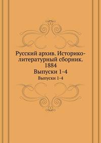 Русский архив. Историко-литературный сборник. 1884. Выпуски 1-4