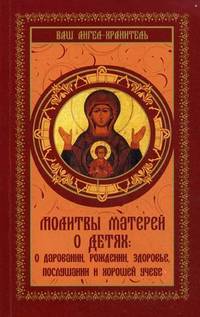 Молитвы матерей о детях: о даровании, рождении, здоровье, послушании и хорошей учебе