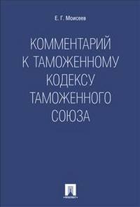 Комментарий к Таможенному кодексу Таможенного союза.-М.:Проспект,2014. /=159015/