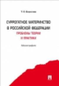 Суррогатное материнство в Российской Федерации: проблемы теории и практики. Монография.-М.:Проспект,2014.