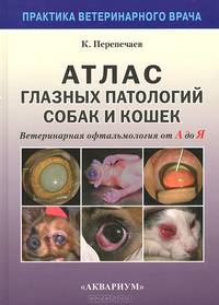 Атлас глазных патологий собак и кошек. Ветеринарная офтальмология от А до Я. Перепечаев К. А
