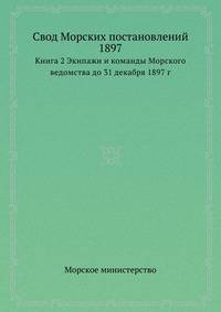 Свод Морских постановлений 1897. Книга 2 Экипажи и команды Морского ведомства до 31 декабря 1897 г