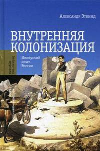Внутренняя колонизация. Имперский опыт России. 3-е изд. Эткинд А.