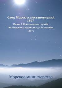 Свод Морских постановлений 1897. Книга 8 Прохождение службы по Морскому ведомству до 31 декабря 1897 г