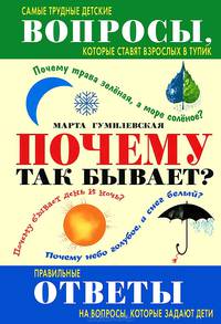 Почему так бывает?. Самые трудные вопросы, которые ставят взрослых в тупик. Правильные ответы на вопросы, которые задают дети