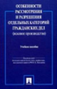 Особенности рассмотрения и разрешения отдельных категорий гражданских дел (исковое производство).Учебное пособие-М.:Проспект,2014.