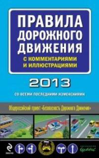 Правила дорожного движения с комментариями и иллюстрациями. 2013 год (со всеми последними изменениями)