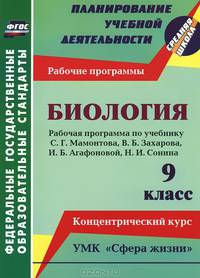 Биология. 9 класс: рабочая программа по учебнику С. Г. Мамонтова, В. Б. Захарова, И. Б. Агафоновой, Н. И. Сонина. УМК &quot;Сфера жизни&quot;. Концентрический к