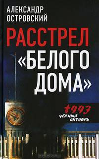 Расстрел 'Белого дома'. Черный Октябрь 1993 года. / А.В. Островский. - 2-e изд., испр. и доп.