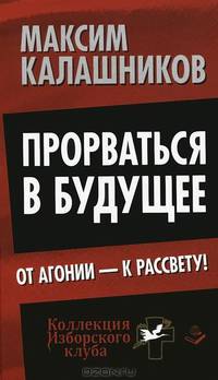 Прорваться в будущее. От агонии - к рассвету! / М. Калашников. - (Коллекция Изборского клуба).