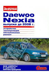 DAEWOO NEXIA выпуска до 2008 г. Устройство, эксплуатация, обслуживание, ремонт