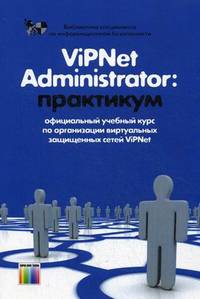 ViPNet Administrator: практикум: Учебно-методическое пособие. – 5-е изд., перераб.