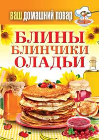 Ваш домашний повар. Блины. Блинчики. Оладьи