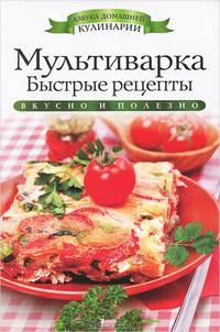 Мультиварка. Быстрые рецепты. Вкусно и полезно