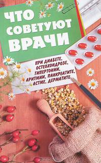 Что советуют врачи. При диабете, остеохондрозе, гипертонии, аритмии, панкреатите, астме, дерматите