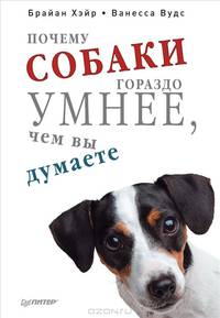Почему собаки гораздо умнее, чем вы думаете. Хэйр Б., Вудс В.