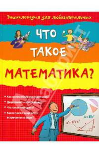Что такое математика?. Энциклопедия для любознательных. Для детей от 10 лет