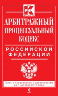 Арбитражный процессуальный кодекс Российской Федерации (текст с изменениями и дополнениями на 1 октября 2013 года)