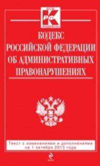 Кодекс Российской Федерации об административных правонарушениях (текст с изменениями и дополнениями на 1 октября 2013 года)