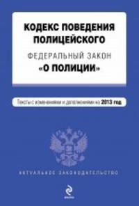 Кодекс поведения полицейского. Федеральный закон "О полиции". Текст с изменениями и дополнениями на 2013 год