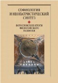 Софиология и неопатристический синтез. Богословские итоги философского развития. Сборник научных статей