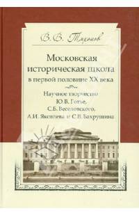 Московская историческая школа в первой половине XX века. Научное творчество Ю. В. Готье, С. Б. Веселовского, А. И. Яковлева и С. В. Бахрушина