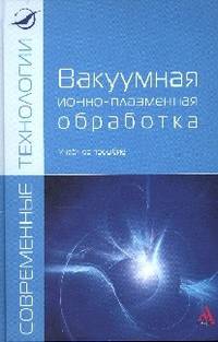 Вакуумная ионно-плазменная обработка: Учебное пособие / А.А. Ильин, В.В. Плихунов, Л.М. Петров, В.С. Спектор. - ил. - (Современные технологии: Магистратура)., (Гриф)