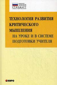 Технология развития критического мышления на уроке и в системе подготовки учителя (ФГОС). Учебно-методическое пособие - 2 изд.