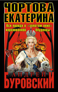 Чортова Екатерина. Вся правда о "золотом веке" коронованной блудницы