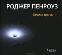 Циклы времени. Новый взгляд на эволюцию Вселенной: теория циклической вселенной Пенроуза