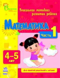 Математика. Уникальная методика развития ребенка 4-5 лет. Для занятий родителей с детьми. Часть 1