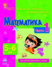 Математика. Уникальная методика развития ребенка 5-6 лет. Для занятий родителей с детьми. Часть 1
