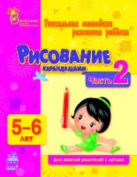 Рисование карандашами. Уникальная методика развития ребенка 5-6 лет. Для занятий родителей с детьми. Часть 2
