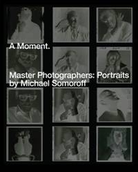 A Moment. Master Photographers: Portraits by Michael Somoroff