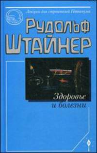 Здоровье и болезни. Основы теории чувственного восприятия. Восемнадцать лекций, прочитанных для рабочих Гетеанума в Дорнахе с 18.10.1922 г. по 10.02.1923 г.