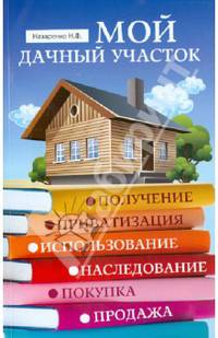 Мой дачный участок. Получение, приватизация, использование, наследование, покупка, продажа