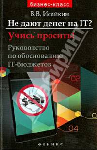 Не дают денег на IT? Учись просить!. Руководство по обоснованию IT-бюджетов