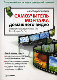 Самоучитель монтажа домашнего видео Windows Movie Maker, Nero Vision Xtra, Adobe Premiere Pro CS5