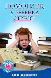 Помогите, у ребенка стресс!. Камаровский Е.В.