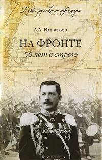 На фронте. 50 лет в строю. / А.А. Игнатьев. - ил. - (Путь русского офицера).
