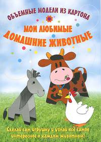 Объемные модели из картона "Мои любимые домашние животные". Сделай сам игрушку и узнай все самое интересное о каждом животном!