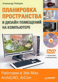 Планировка пространства и дизайн помещений на компьютере. Работаем в 3ds Max, ArchiCAD, ArCon (+ DVD-ROM)