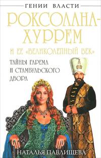 Роксолана-Хуррем и ее "Великолепный век". Тайны гарема и Стамбульского двора