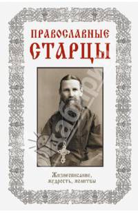 Православные старцы. Жизнеописание, мудрость, молитвы
