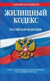 Жилищный кодекс Российской Федерации (текст с изменениями и дополнениями на 1 октября 2013 года)