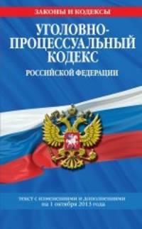 Уголовно-процессуальный кодекс Российской Федерации : текст с изм. и доп. на 1 октября 2013 г.