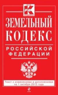 Земельный кодекс Российской Федерации (текст с изменениями и дополнениями на 1 октября 2013 года)